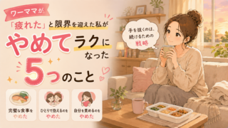 ワーママが「疲れた」と限界を迎えた私が、やめてラクになった5つのこと